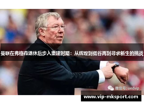 曼联在弗格森退休后步入重建时期：从辉煌到低谷再到寻求新生的挑战