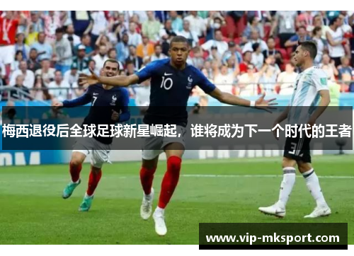 梅西退役后全球足球新星崛起，谁将成为下一个时代的王者