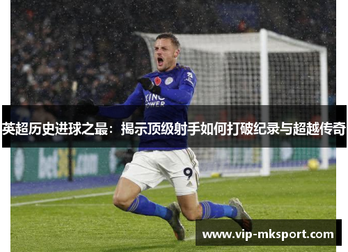 英超历史进球之最：揭示顶级射手如何打破纪录与超越传奇