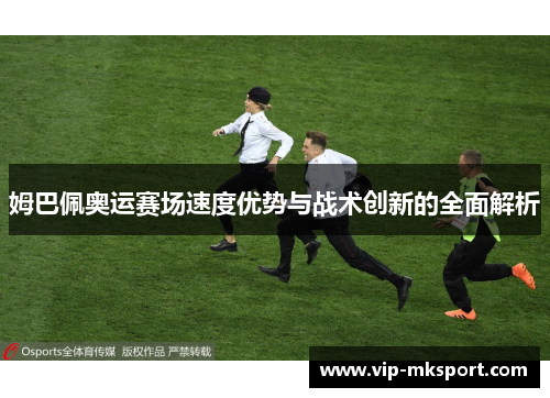 姆巴佩奥运赛场速度优势与战术创新的全面解析