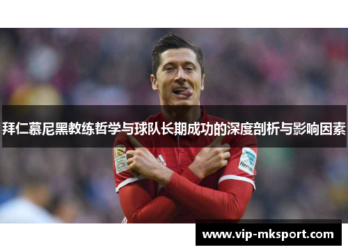 拜仁慕尼黑教练哲学与球队长期成功的深度剖析与影响因素