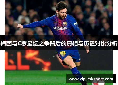 梅西与C罗足坛之争背后的真相与历史对比分析