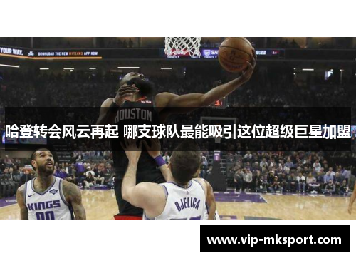 哈登转会风云再起 哪支球队最能吸引这位超级巨星加盟