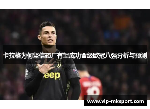卡拉格为何坚信药厂有望成功晋级欧冠八强分析与预测