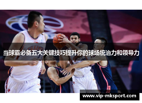 当球霸必备五大关键技巧提升你的球场统治力和领导力