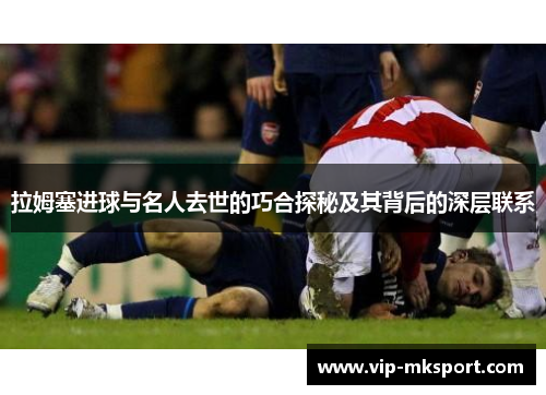 拉姆塞进球与名人去世的巧合探秘及其背后的深层联系