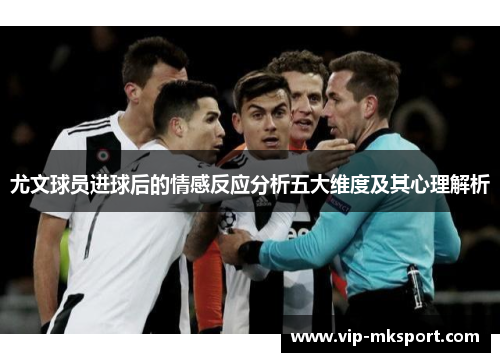 尤文球员进球后的情感反应分析五大维度及其心理解析