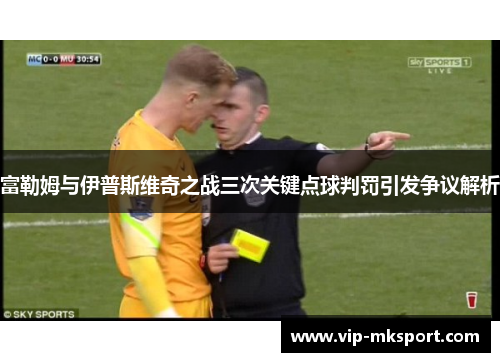 富勒姆与伊普斯维奇之战三次关键点球判罚引发争议解析