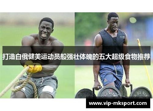 打造白俄健美运动员般强壮体魄的五大超级食物推荐