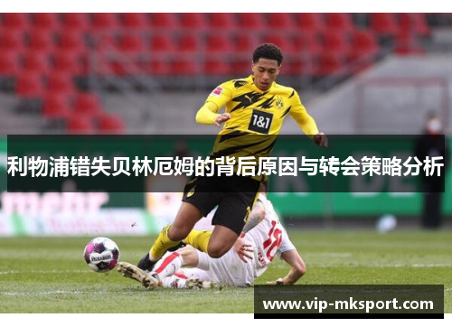 利物浦错失贝林厄姆的背后原因与转会策略分析