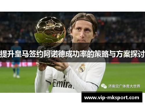 提升皇马签约阿诺德成功率的策略与方案探讨