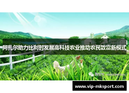 阿扎尔助力比利时发展高科技农业推动农民致富新模式