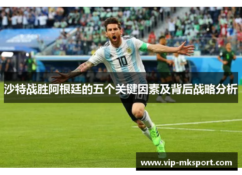沙特战胜阿根廷的五个关键因素及背后战略分析