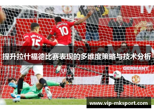 提升拉什福德比赛表现的多维度策略与技术分析