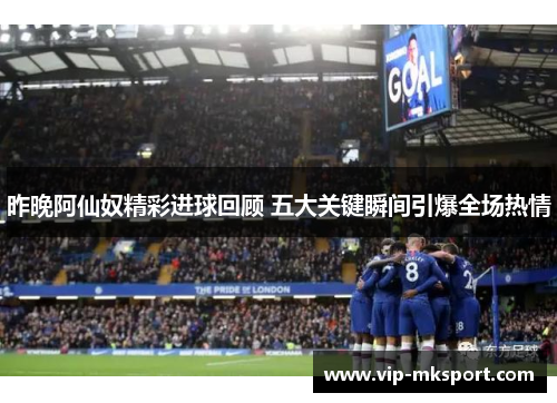 昨晚阿仙奴精彩进球回顾 五大关键瞬间引爆全场热情