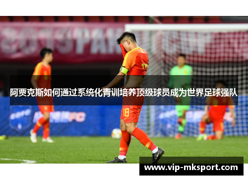 阿贾克斯如何通过系统化青训培养顶级球员成为世界足球强队