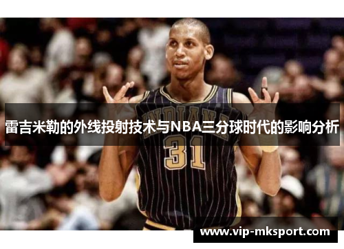 雷吉米勒的外线投射技术与NBA三分球时代的影响分析